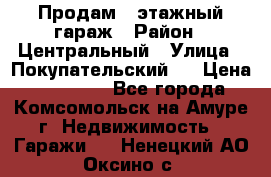 Продам 4-этажный гараж › Район ­ Центральный › Улица ­ Покупательский 2 › Цена ­ 450 000 - Все города, Комсомольск-на-Амуре г. Недвижимость » Гаражи   . Ненецкий АО,Оксино с.